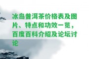 冰島普洱茶價格表及圖片、特點和功效一覽，百度百科介紹及論壇討論