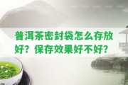 普洱茶密封袋怎么存放好？保存效果好不好？