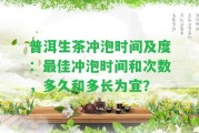 普洱生茶沖泡時間及度：最佳沖泡時間和次數(shù)，多久和多長為宜？