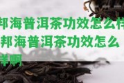 邦海普洱茶功效怎么樣,邦海普洱茶功效怎么樣啊