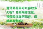 普洱菊花茶可以存放多久呢？冬天喝需留意。視頻教你怎樣保存，保質(zhì)期有限嗎？