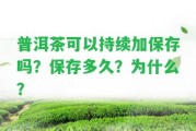 普洱茶可以持續(xù)加保存嗎？保存多久？為什么？