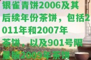 銀雀青餅2006及其后續(xù)年份茶餅，包含2011年和2007年茶餅，以及901號限量版2009年茶餅