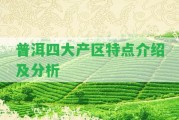 普洱四大產(chǎn)區(qū)特點介紹及分析