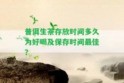 普洱生茶存放時間多久為好喝及保存時間最佳？