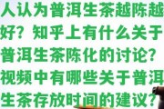 普洱生茶能放多久,越久越好嗎？為什么有些人認為普洱生茶越陳越好？知乎上有什么關于普洱生茶陳化的討論？視頻中有哪些關于普洱生茶存放時間的建議？最，普洱生茶可以放多久？