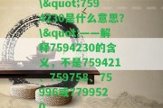 \"7594230是什么意思？\"——解釋7594230的含義，不是759421、759758、75996或7799520