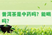 普洱茶是中藥嗎？能喝嗎？