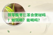 茯苓酸棗仁茶會(huì)便秘嗎？怎樣喝？能喝嗎？