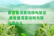 香蓮普洱茶功效與禁忌,香蓮普洱茶功效與禁忌是什么