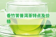 香竹箐普洱茶特點及價格