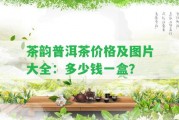 茶韻普洱茶價格及圖片大全：多少錢一盒？