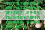 中國產(chǎn)普洱茶的省份有哪些？普洱茶產(chǎn)地為我國特定地區(qū)，三千多年的歷為其賦予了特別的口感和品質(zhì)。省份包含云南、四川等。