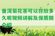 普洱菊花茶可以存放多久呢視頻講解及保質(zhì)期介紹