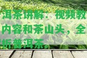 普洱茶講解：視頻教程、內(nèi)容和茶山頭，全面解析普洱茶。