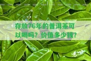 存放76年的普洱茶可以喝嗎？價值多少錢？