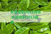 大益巖韻2012特點(diǎn),大益巖韻2012品鑒