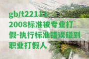 gb/t22111-2008標準被專業(yè)打假-實行標準錯誤碰到職業(yè)打假人