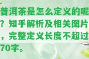 普洱茶是怎么定義的呢？知乎解析及相關(guān)圖片，完整定義長(zhǎng)度不超過(guò)70字。