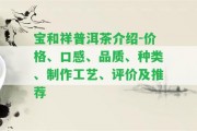 寶和祥普洱茶介紹-價(jià)格、口感、品質(zhì)、種類、制作工藝、評(píng)價(jià)及推薦