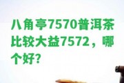 八角亭7570普洱茶比較大益7572，哪個(gè)好？