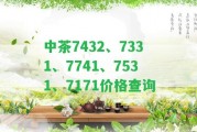 中茶7432、7331、7741、7531、7171價格查詢