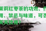 茉莉紅棗茶的功效、作用、禁忌與味道，可否天天飲用？