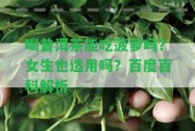 喝普洱茶能吃菠蘿嗎？女生也適用嗎？百度百科解析