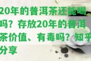 20年的普洱茶還能喝嗎？存放20年的普洱茶價(jià)值、有毒嗎？知乎分享