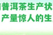 云南普洱茶生產(chǎn)狀況怎樣？產(chǎn)量驚人的生產(chǎn)地！