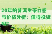 20年的普洱生茶口感與價(jià)格分析：值得投資嗎？