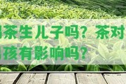 喝茶生兒子嗎？茶對(duì)生男孩有作用嗎？