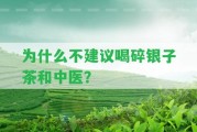 為什么不建議喝碎銀子茶和中醫(yī)？