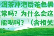 普洱茶沖泡后茶色黑色正常嗎？為什么會這樣？能喝嗎？（含相關(guān)圖片）