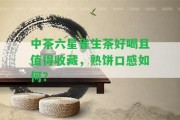 中茶六星雀生茶好喝且值得收藏，熟餅口感怎樣？