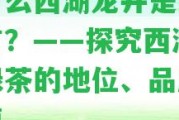 為什么西湖龍井是綠茶之首？——探究西湖龍井綠茶的地位、品質(zhì)和價(jià)值