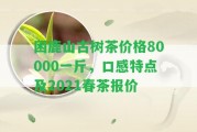 困鹿山古樹茶價(jià)格80000一斤，口感特點(diǎn)及2021春茶報(bào)價(jià)