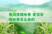 普洱茶糯米香 普洱茶糯米香怎么來(lái)的