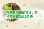 邦葳普洱茶的特點、價格及熟茶2010價格