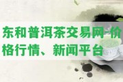 東和普洱茶交易網(wǎng)-價格行情、新聞平臺