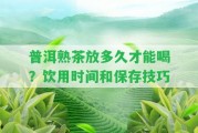 普洱熟茶放多久才能喝？飲用時間和保存技巧