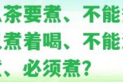 什么茶要煮、不能煮、可以煮著喝、不能泡只能煮、必須煮？