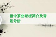 福今茶業(yè)老板簡(jiǎn)介及背景分析