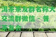 普洱茶茶友群名稱大全及交流群微信 - 普洱茶友會