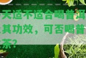 冬天適不適合喝普洱茶及其功效，可否喝普洱生茶？