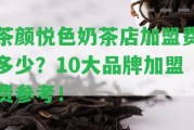 茶顏悅色奶茶店加盟費多少？10大品牌加盟費參考！