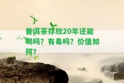 普洱茶存放20年還能喝嗎？有毒嗎？?jī)r(jià)值怎樣？