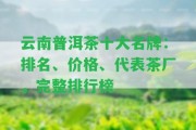 云南普洱茶十大名牌：排名、價(jià)格、代表茶廠，完整排行榜