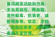 普洱藏茶功能和作用：主治高血壓、降血脂、清熱解毒、抗衰老、減肥瘦身等。禁忌：孕婦、高血壓患者、潰瘍病患者不宜飲用。