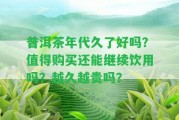 普洱茶年代久了好嗎？值得購(gòu)買還能繼續(xù)飲用嗎？越久越貴嗎？